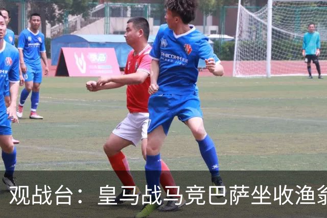 观战台：皇马战马竞巴萨坐收渔翁之利 阿森纳冲八连胜